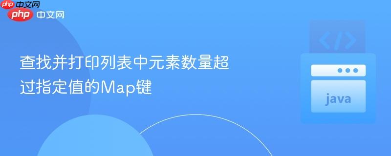 查找并打印列表中元素数量超过指定值的map键