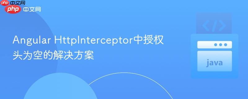 Angular HttpInterceptor中授权头为空的解决方案