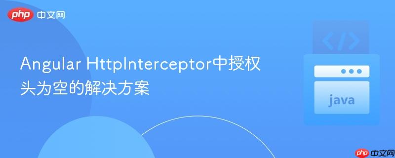 Angular HttpInterceptor中授权头为空的解决方案