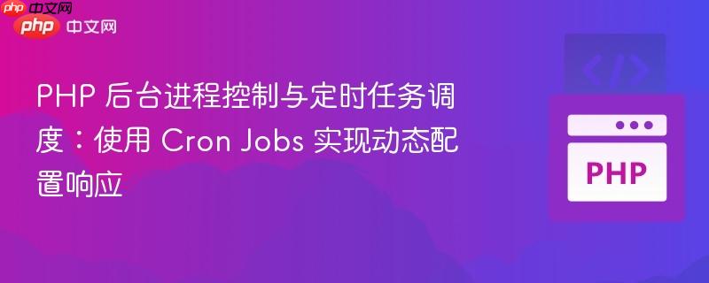 php 后台进程控制与定时任务调度:使用 cron jobs 实现动态配置响应