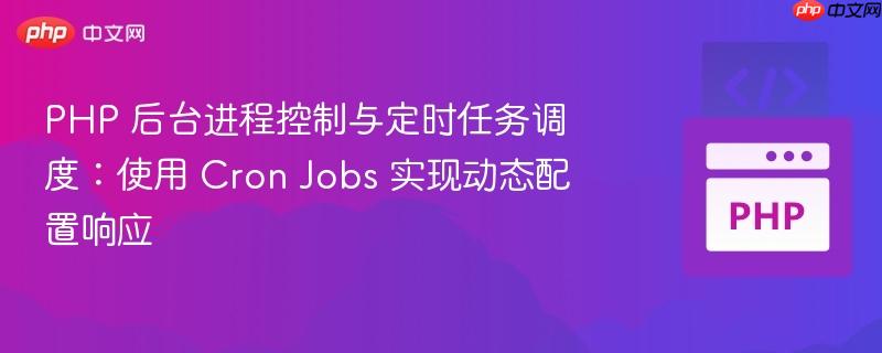 PHP 后台进程控制与定时任务调度:使用 Cron Jobs 实现动态配置响应