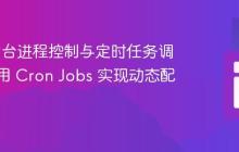 PHP 后台进程控制与定时任务调度：使用 Cron Jobs 实现动态配置响应