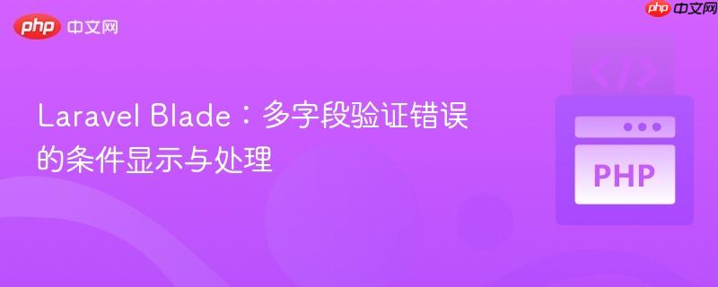 Laravel Blade：多字段验证错误的条件显示与处理
