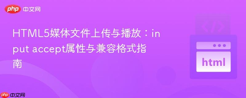 HTML5媒体文件上传与播放:input accept属性与兼容格式指南