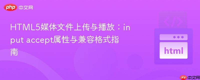 HTML5媒体文件上传与播放:input accept属性与兼容格式指南 HTML5媒体文件上传与播放:input accept属性与兼容格式指南