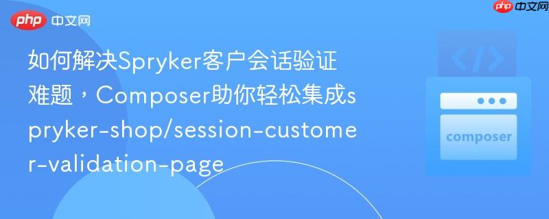 如何解决Spryker客户会话验证难题，Composer助你轻松集成spryker-shop/session-customer-validation-page