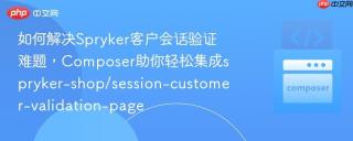如何解决Spryker客户会话验证难题，Composer助你轻松集成spryker-shop/session-customer-validation-page