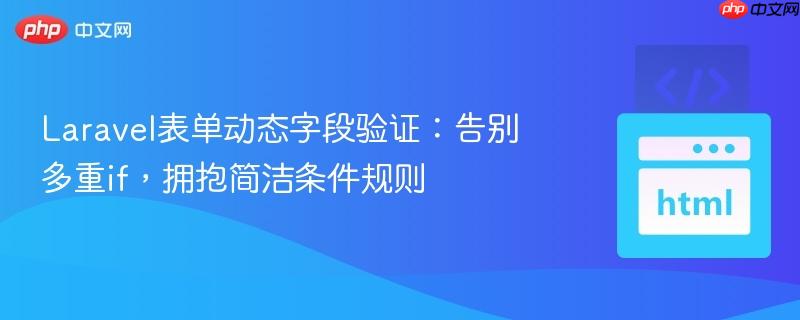 Laravel表单动态字段验证:告别多重if,拥抱简洁条件规则 Laravel表单动态字段验证:告别多重if,拥抱简洁条件规则