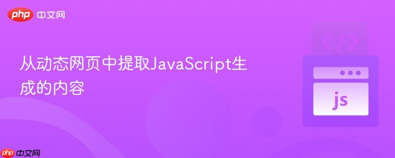 从动态网页中提取JavaScript生成的内容 从动态网页中提取JavaScript生成的内容