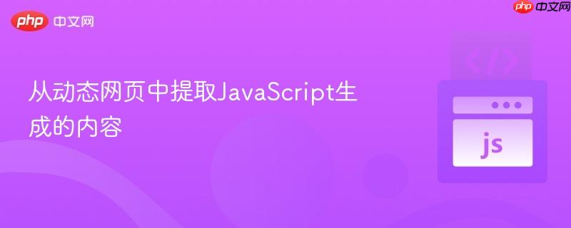 从动态网页中提取JavaScript生成的内容