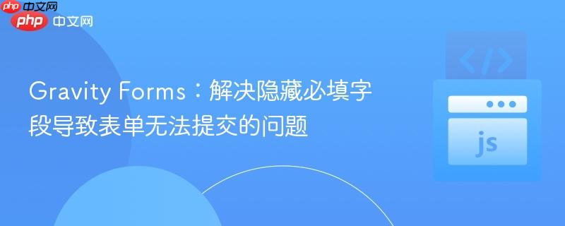Gravity Forms:解决隐藏必填字段导致表单无法提交的问题 Gravity Forms:解决隐藏必填字段导致表单无法提交的问题