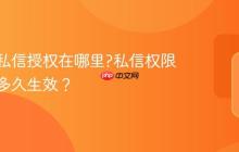 抖音的私信授权在哪里?私信权限设置后多久生效？