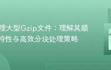 PHP处理大型Gzip文件：理解其顺序读取特性与高效分块处理策略