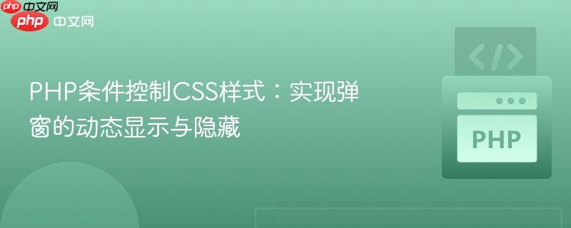 PHP条件控制CSS样式：实现弹窗的动态显示与隐藏
