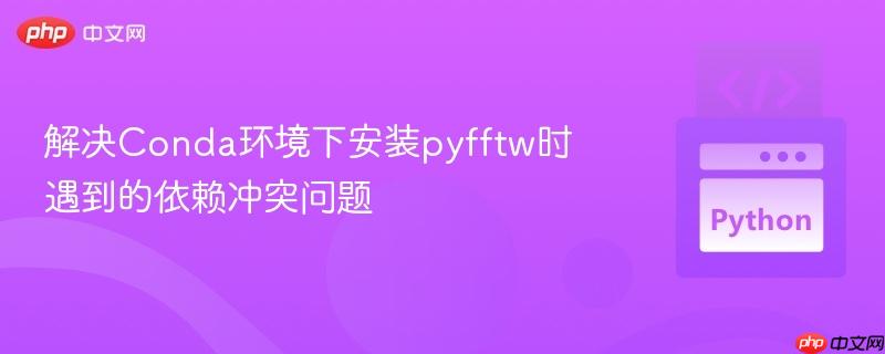 解决conda环境下安装pyfftw时遇到的依赖冲突问题