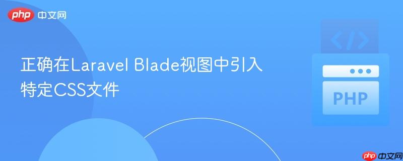 正确在Laravel Blade视图中引入特定CSS文件
