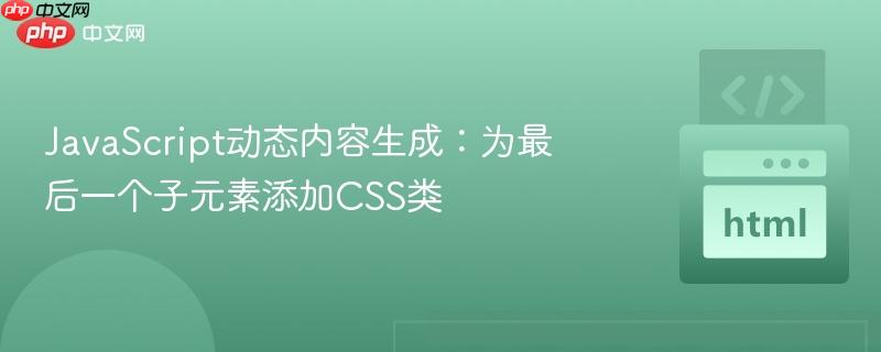JavaScript动态内容生成：为最后一个子元素添加CSS类
