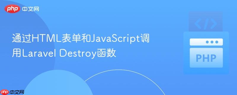 通过HTML表单和JavaScript调用Laravel Destroy函数