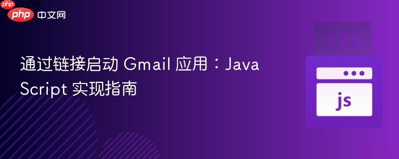 通过链接启动 Gmail 应用:JavaScript 实现指南