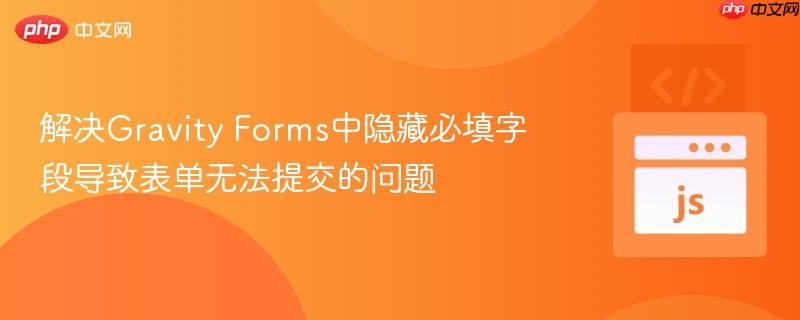 解决gravity forms中隐藏必填字段导致表单无法提交的问题