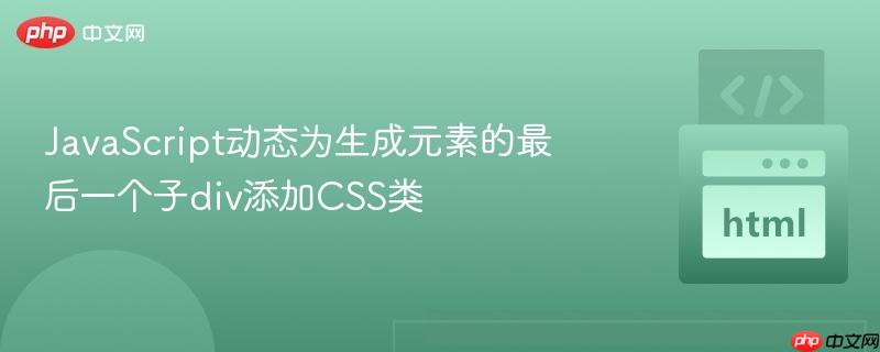 JavaScript动态为生成元素的最后一个子div添加CSS类