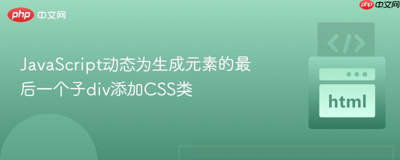 JavaScript动态为生成元素的最后一个子div添加CSS类