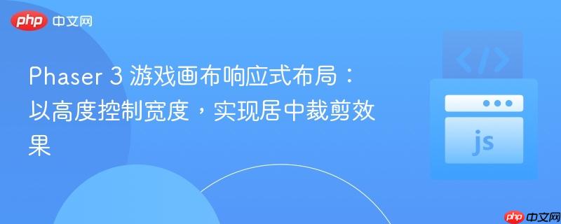 Phaser 3 游戏画布响应式布局:以高度控制宽度,实现居中裁剪效果