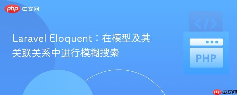 laravel eloquent:在模型及其关联关系中进行模糊搜索