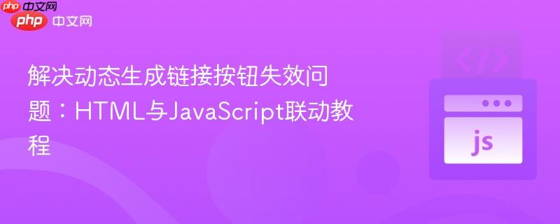 解决动态生成链接按钮失效问题:HTML与JavaScript联动教程