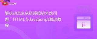 解决动态生成链接按钮失效问题：HTML与JavaScript联动教程