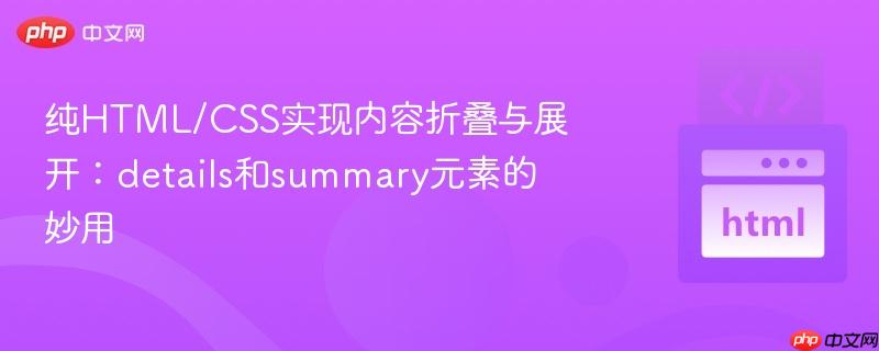 纯HTML/CSS实现内容折叠与展开：details和summary元素的妙用