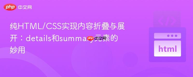 纯HTML/CSS实现内容折叠与展开:details和summary元素的妙用
