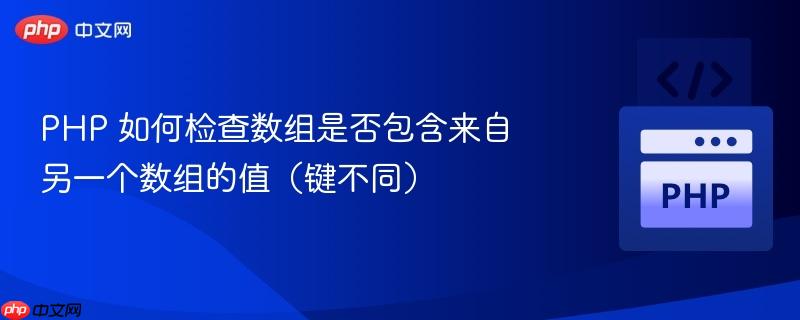 php 如何检查数组是否包含来自另一个数组的值(键不同)