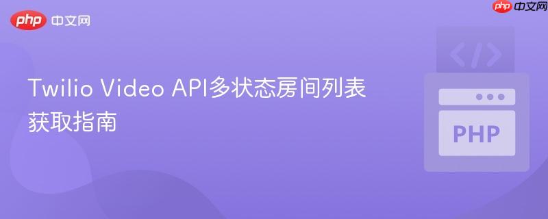 Twilio Video API多状态房间列表获取指南
