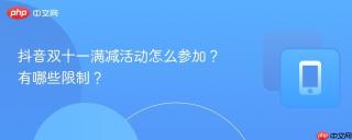 抖音双十一满减活动怎么参加？有哪些限制？