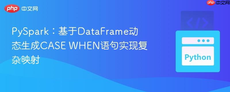 PySpark:基于DataFrame动态生成CASE WHEN语句实现复杂映射