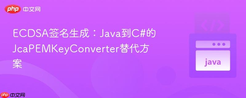 ecdsa签名生成:java到c#的jcapemkeyconverter替代方案