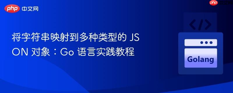 将字符串映射到多种类型的 JSON 对象：Go 语言实践教程