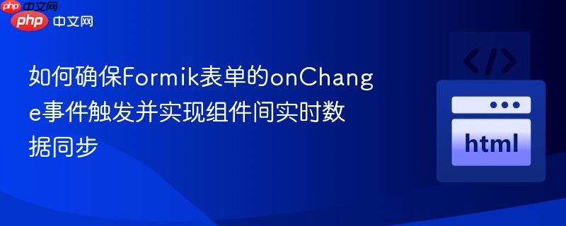 如何确保Formik表单的onChange事件触发并实现组件间实时数据同步 如何确保Formik表单的onChange事件触发并实现组件间实时数据同步