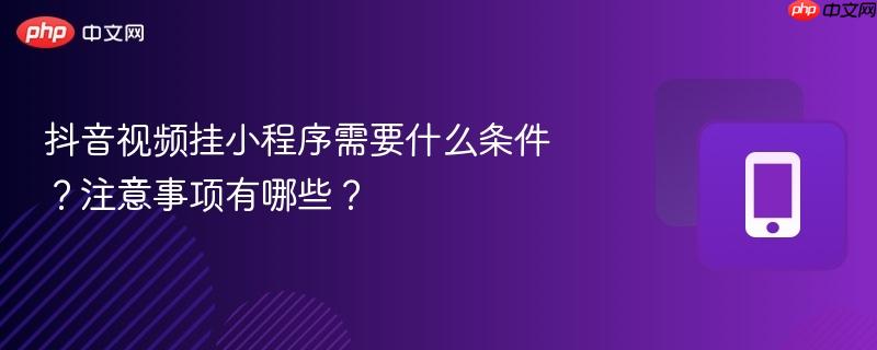 抖音视频挂小程序需要什么条件？注意事项有哪些？
