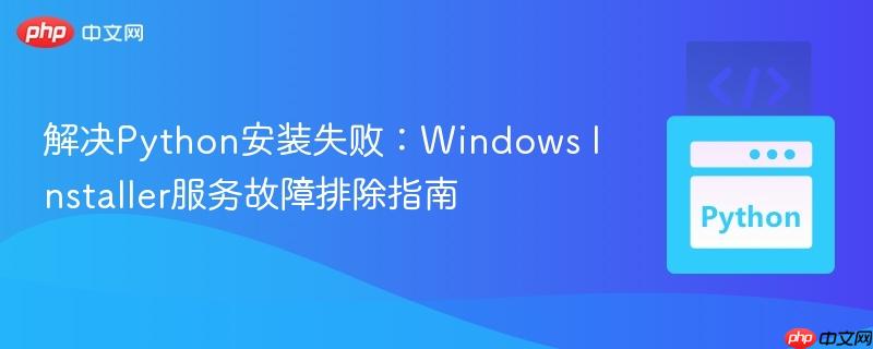 解决Python安装失败:Windows Installer服务故障排除指南
