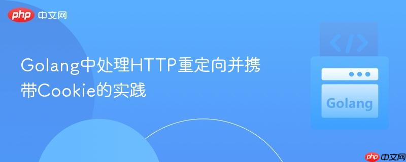 Golang中处理HTTP重定向并携带Cookie的实践