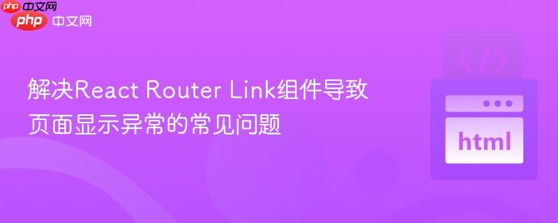 解决React Router Link组件导致页面显示异常的常见问题