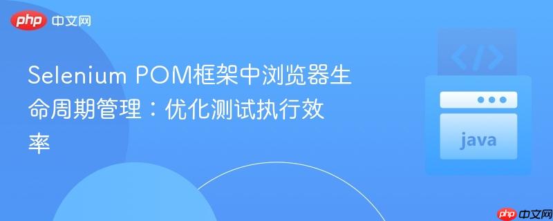 Selenium POM框架中浏览器生命周期管理：优化测试执行效率