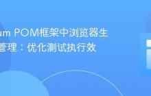 Selenium POM框架中浏览器生命周期管理:优化测试执行效率