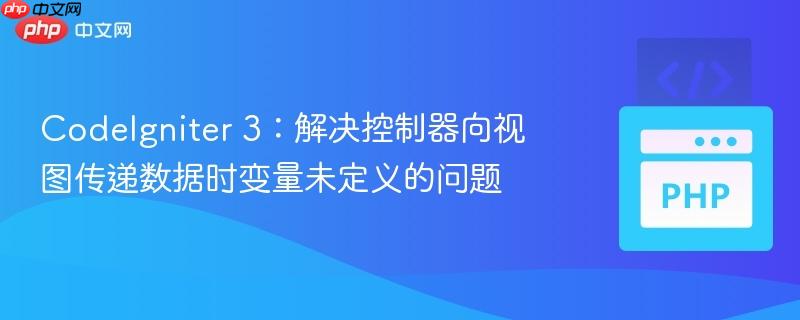 CodeIgniter 3:解决控制器向视图传递数据时变量未定义的问题