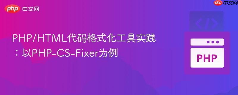 PHP/HTML代码格式化工具实践:以PHP-CS-Fixer为例