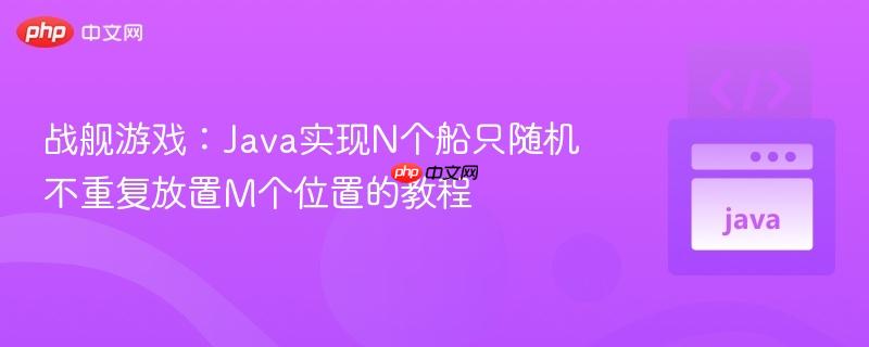 战舰游戏:Java实现N个船只随机不重复放置M个位置的教程