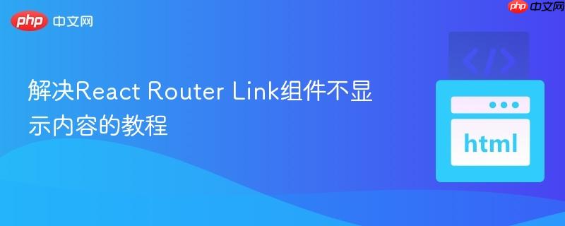 解决React Router Link组件不显示内容的教程