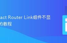 解决React Router Link组件不显示内容的教程